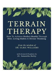 Terrain Therapy : How To Achieve Perfect Health Through Diet, Living Habits & Divine Thinking  ( New Zealand’s Greatest Doctor —Ulric Williams of Wanganui —a Surgeon who became a Naturopath )