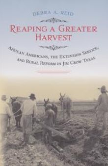 Reaping a Greater Harvest : African Americans, the Extension Service, and Rural Reform in Jim Crow Texas