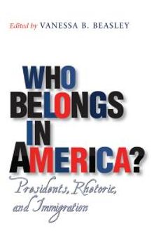 Who Belongs in America? : Presidents, Rhetoric, and Immigration
