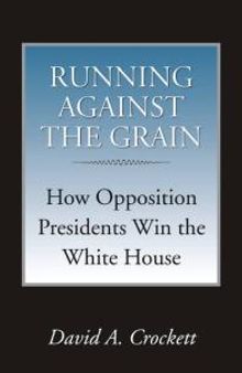 Running Against the Grain : How Opposition Presidents Win the White House