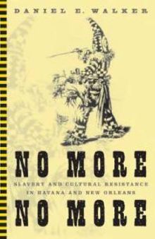No More, No More : Slavery and Cultural Resistance in Havana and New Orleans