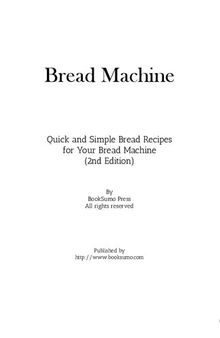 Bread Machine: Quick and Simple Bread Recipes for Your Favorite Appliance
