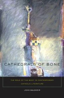 Cathedrals of Bone : The Role of the Body in Contemporary Catholic Literature