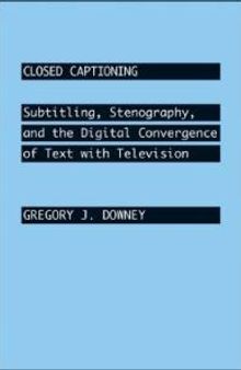 Closed Captioning : Subtitling, Stenography, and the Digital Convergence of Text with Television