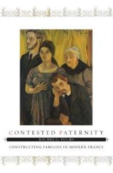 Contested Paternity : Constructing Families in Modern France