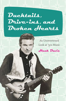 Ducktails, Drive-ins, and Broken Hearts: An Unsweetened Look at '50s Music (Excelsior Editions)