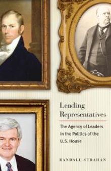Leading Representatives : The Agency of Leaders in the Politics of the U. S. House