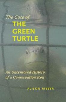 The Case of the Green Turtle : An Uncensored History of a Conservation Icon