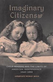 Imaginary Citizens : Child Readers and the Limits of American Independence, 1640-1868