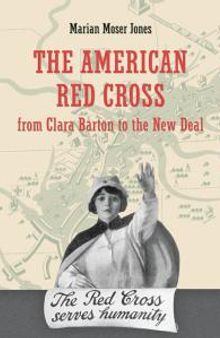 The American Red Cross from Clara Barton to the New Deal : From Clara Barton to the New Deal