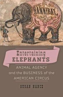 Entertaining Elephants : Animal Agency and the Business of the American Circus