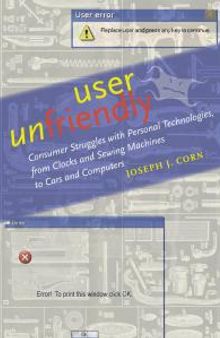 User Unfriendly : Consumer Struggles with Personal Technologies, from Clocks and Sewing Machines to Cars and Computers