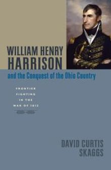 William Henry Harrison and the Conquest of the Ohio Country : Frontier Fighting in the War Of 1812