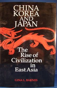 China Korea and Japan: The Rise of Civilization in East Asia