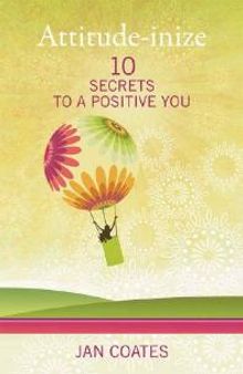 Attitude-Inize : 10 Secrets to a Positive You