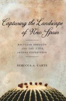 Capturing the Landscape of New Spain : Baltasar Obregón and the 1564 Ibarra Expedition