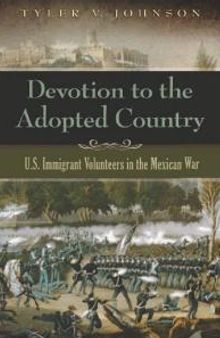 Devotion to the Adopted Country : U. S. Immigrant Volunteers in the Mexican War