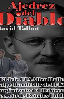 Ajedrez del Diablo: El Jefe CIA Allen Dulles, Golpe Homicidio de JFK y Surgimiento del Gobierno Secreto de Estados Unidos