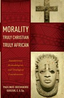 Morality Truly Christian, Truly African : Foundational, Methodological, and Theological Considerations