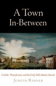 A Town In-Between : Carlisle, Pennsylvania, and the Early Mid-Atlantic Interior