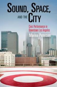 Sound, Space, and the City : Civic Performance in Downtown Los Angeles