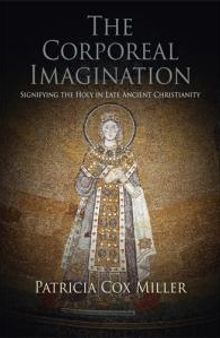 The Corporeal Imagination : Signifying the Holy in Late Ancient Christianity