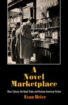 A Novel Marketplace : Mass Culture, the Book Trade, and Postwar American Fiction