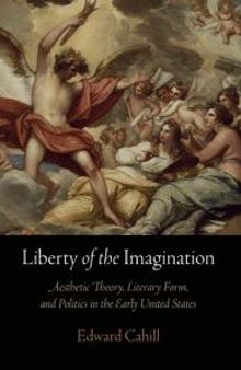 Liberty of the Imagination : Aesthetic Theory, Literary Form, and Politics in the Early United States