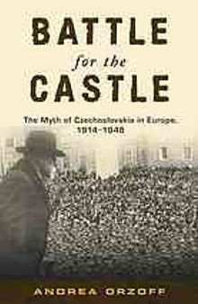 Battle for the castle : the myth of Czechoslovakia in Europe, 1914-1948