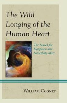 The Wild Longing of the Human Heart : The Search for Happiness and Something More
