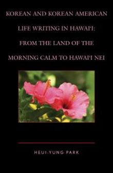 Korean and Korean American Life Writing in Hawai'i : From the Land of the Morning Calm to Hawai'i Nei
