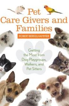 Pet Care Givers and Families : Getting the Most from Dog Playgroups, Walkers, and Pet Sitters