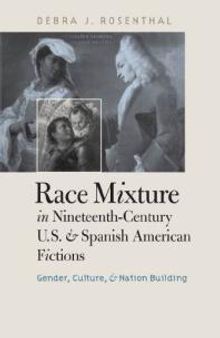 Race Mixture in Nineteenth-Century U.S. and Spanish American Fictions : Gender, Culture, and Nation Building