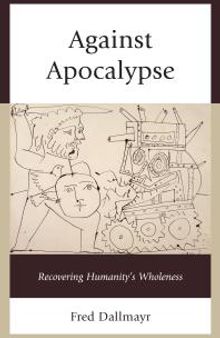 Against Apocalypse : Recovering Humanity's Wholeness