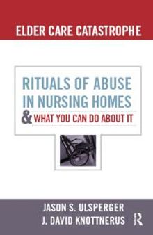 Elder Care Catastrophe : Rituals of Abuse in Nursing Homes and What You Can Do about It