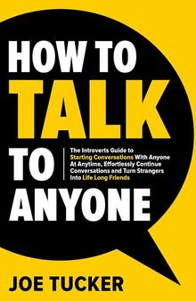 How to Talk to Anyone: The Introvert’s Guide to Starting Conversations With Anyone at Anytime, Effortlessly Continue Conversations and Turn Strangers Into ... Confident and Purpose Driven Book 1)