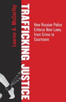 Trafficking Justice : How Russian Police Enforce New Laws, from Crime to Courtroom