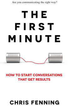 The First Minute: How to Start Conversations That Get Results