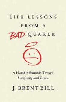 Life Lessons from a Bad Quaker : A Humble Stumble Toward Simplicity and Grace