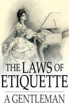 The Laws of Etiquette : Short Rules and Reflections for Conduct in Society