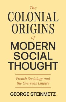The Colonial Origins of Modern Social Thought: French Sociology and the Overseas Empire