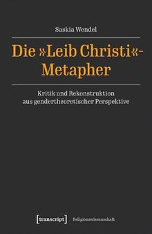 Die »Leib Christi«-Metapher: Kritik und Rekonstruktion aus gendertheoretischer Perspektive