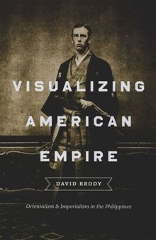 Visualizing American Empire: Orientalism and Imperialism in the Philippines