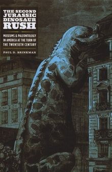 The Second Jurassic Dinosaur Rush: Museums and Paleontology in America at the Turn of the Twentieth Century