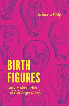 Birth Figures: Early Modern Prints and the Pregnant Body