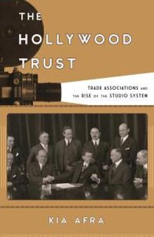 The Hollywood Trust : Trade Associations and the Rise of the Studio System