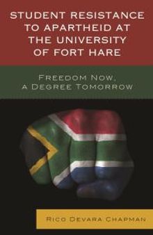 Student Resistance to Apartheid at the University of Fort Hare : Freedom Now, a Degree Tomorrow