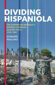 Dividing Hispaniola : The Dominican Republic's Border Campaign Against Haiti, 1930-1961