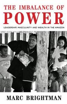 The Imbalance of Power : Leadership, Masculinity and Wealth in the Amazon