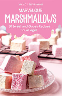 Marvelous Marshmallows: 30 Sweet and Gooey Recipes for All Ages